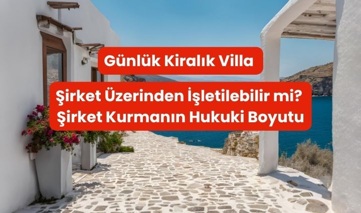 Günlük Kiralık Villa Şirket Üzerinden İşletilebilir mi? Şirket Kurmanın Hukuki Boyutu